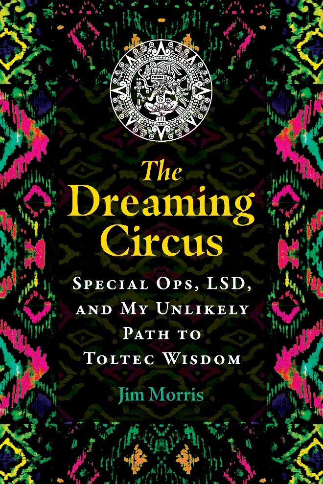 THE DREAMING CIRCUS: Special Ops, LSD, and My Unlikely Path To Toltec Wisdom book cover